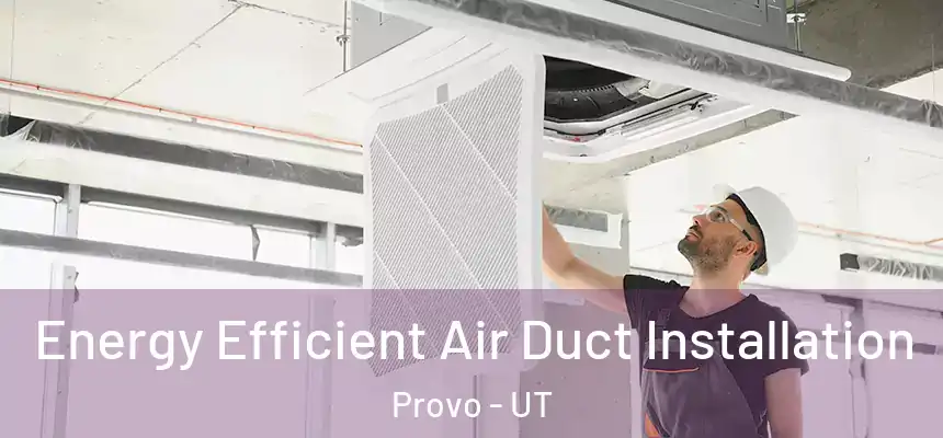 Energy Efficient Air Duct Installation Provo - UT